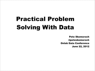 Practical Problem
Solving With Data
                  Pete Skomoroch
                  @peteskomoroch
            Onlab Data Conference
                    June 22, 2012
 