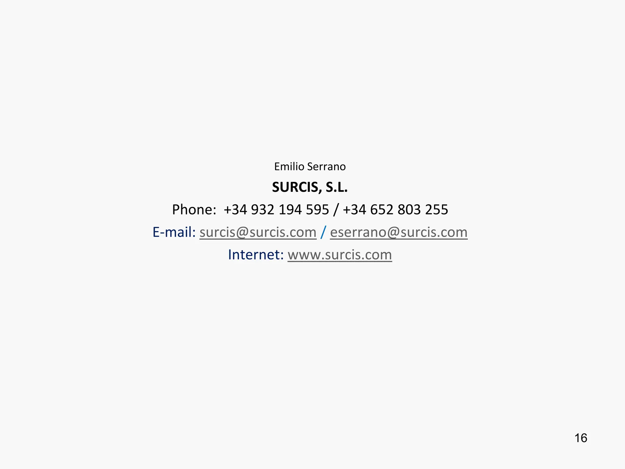 16
Emilio Serrano
SURCIS, S.L.
Phone: +34 932 194 595 / +34 652 803 255
E-mail: surcis@surcis.com / eserrano@surcis.com
Internet: www.surcis.com
 