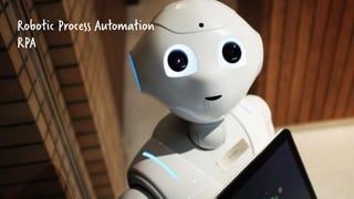 Robotic Process Automation
RPA
 