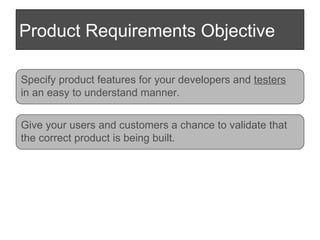 Product Requirements Objective Specify product features for your developers and  testers   in an easy to understand manner...