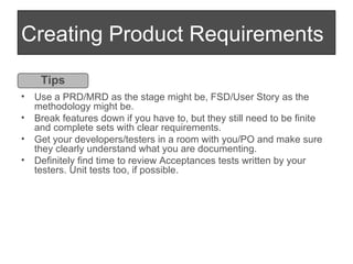 Creating Product Requirements <ul><li>Use a PRD/MRD as the stage might be, FSD/User Story as the methodology might be. </l...