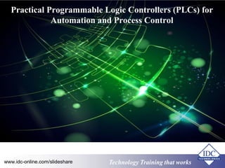 Practical Programmable Logic Controllers (PLCs) for 
Automation and Process Control 
Technology www.idc-online.com/slideshare Technology TTrraaiinniinngg tthhaatt Wwoorrkkss 
 