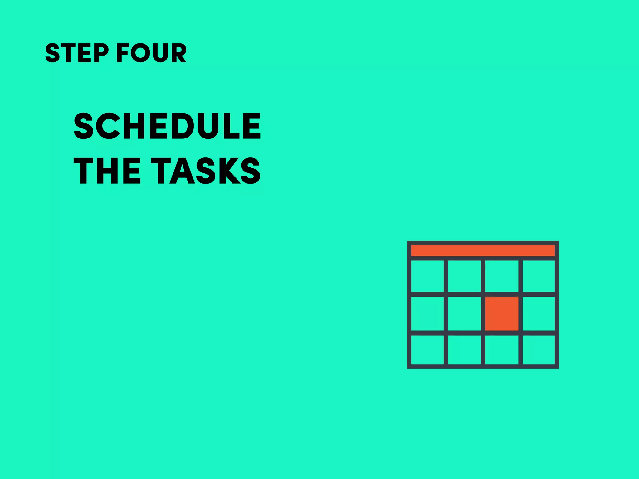 SCHEDULE
THE TASKS
STEP FOUR
 