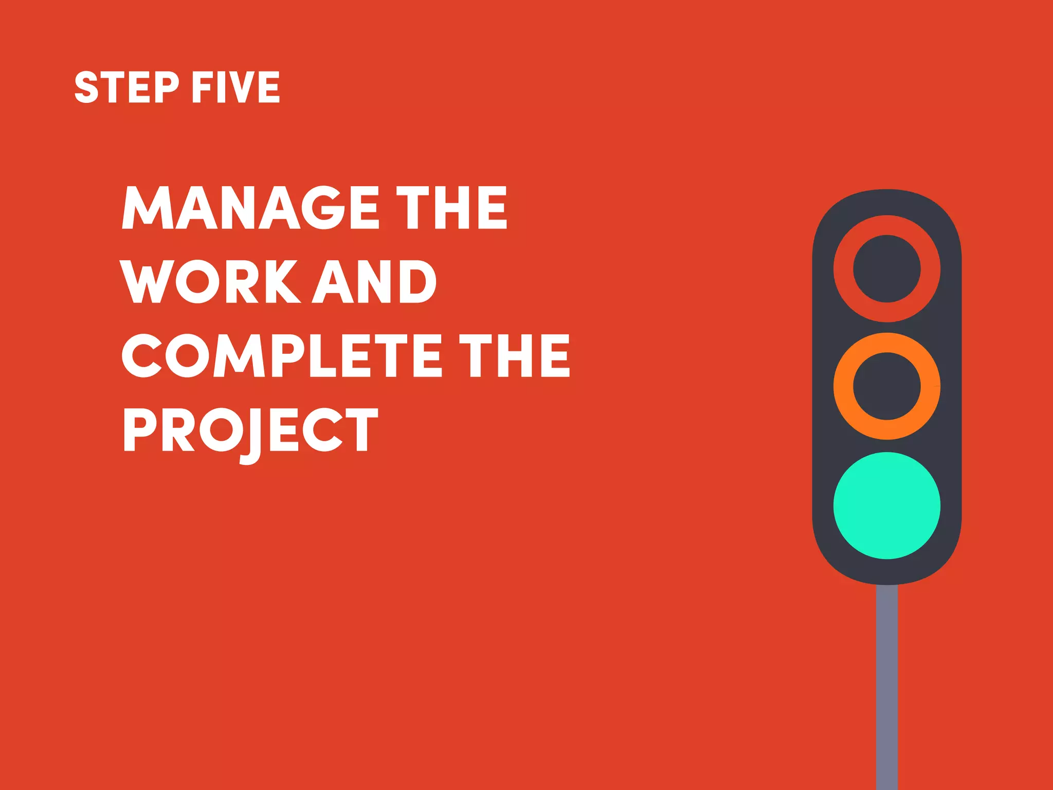 MANAGE THE
WORK AND
COMPLETE THE
PROJECT
STEP FIVE
 