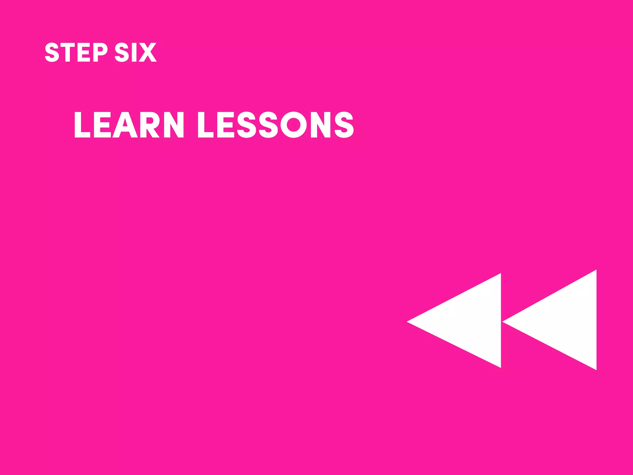 STEP SIX
LEARN LESSONS
 