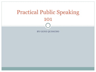 Practical Public Speaking
           101

        BY GENE QUIOCHO
 