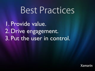 Best Practices
1. Provide value.
2. Drive engagement.
3. Put the user in control.



                              Xamarin
 