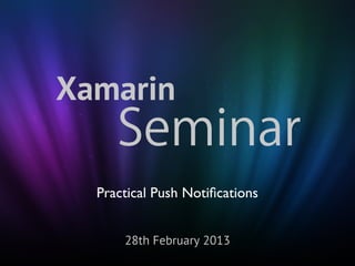 Xamarin
     Seminar
  Practical Push Notiﬁcations


      28th February 2013
 