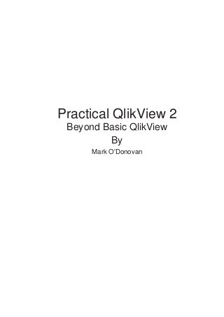 Practical QlikView 2
Beyond Basic QlikView
By
Mark O'Donovan

 