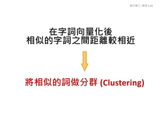 在字詞向量化後
相似的字詞之間距離較相近
將相似的詞做分群 (Clustering)
資料礦工- 練習 C-04
 