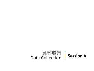 Session A
資料收集
Data Collection
 