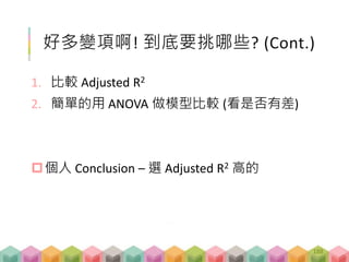 好多變項啊! 到底要挑哪些? (Cont.)
1. 比較 Adjusted R2
2. 簡單的用 ANOVA 做模型比較 (看是否有差)
個人 Conclusion – 選 Adjusted R2 高的
188
 