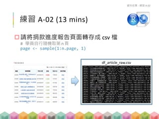 練習 A-02 (13 mins)
請將捐款進度報告頁面轉存成 csv 檔
# 學員自行隨機取第n 頁
page <- sample(1:n.page, 1)
資料收集 - 練習 A-02
df_article_raw.csv
37
 