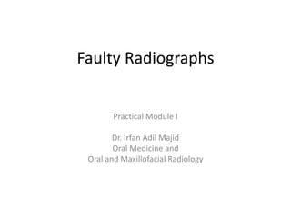 Faulty Radiographs


        Practical Module I

        Dr. Irfan Adil Majid
        Oral Medicine and
 Oral and Maxillofacial Radiology
 