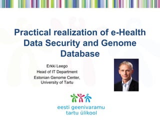 Practical realization of e-Health
Data Security and Genome
Database
Erkki Leego
Head of IT Department
Estonian Genome Center,
University of Tartu
 