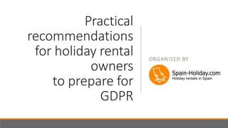 Practical
recommendations
for holiday rental
owners
to prepare for
GDPR
ORGANISED BY
 