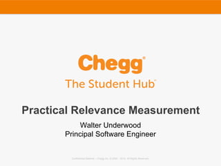 Confidential Material – Chegg Inc. © 2005 - 2015. All Rights Reserved.Confidential Material – Chegg Inc. © 2005 - 2015. All Rights Reserved.
Practical Relevance Measurement
Walter Underwood
Principal Software Engineer
 