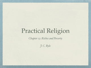 Practical Religion
Chapter 13: Riches and Poverty
J. C. Ryle
 