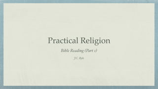 Practical Religion
Bible Reading (Part 1)
J.C. Ryle
 