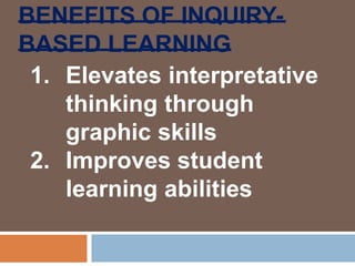 BENEFITS OF INQUIRY-
BASED LEARNING
1. Elevates interpretative
thinking through
graphic skills
2. Improves student
learning abilities
 