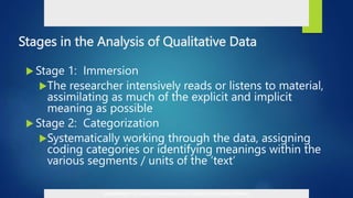 Stages in the Analysis of Qualitative Data
 Stage 1: Immersion
The researcher intensively reads or listens to material,
assimilating as much of the explicit and implicit
meaning as possible
 Stage 2: Categorization
Systematically working through the data, assigning
coding categories or identifying meanings within the
various segments / units of the ’text’
DEPARTMENT OF EDUCATION-BUREAU OF CURRICULUM DEVELOPMENT
 