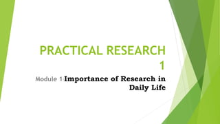 PRACTICAL RESEARCH
1
Module 1:Importance of Research in
Daily Life
 