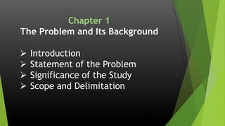 Chapter 1
The Problem and Its Background
 Introduction
 Statement of the Problem
 Significance of the Study
 Scope and Delimitation
 