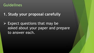 Guidelines
1. Study your proposal carefully
 Expect questions that may be
asked about your paper and prepare
to answer each.
 
