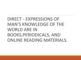 DIRECT - EXPRESSIONS OF
MAN'S KNOWLEDGE OF THE
WORLD ARE IN
BOOKS,PERIODICALS, AND
ONLINE READING MATERIALS.
 