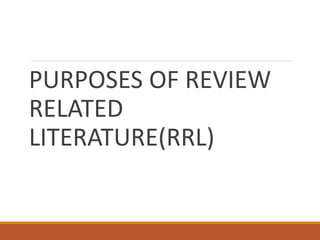 PURPOSES OF REVIEW
RELATED
LITERATURE(RRL)
 
