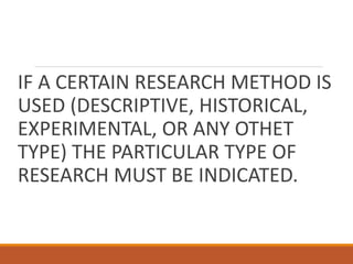 IF A CERTAIN RESEARCH METHOD IS
USED (DESCRIPTIVE, HISTORICAL,
EXPERIMENTAL, OR ANY OTHET
TYPE) THE PARTICULAR TYPE OF
RESEARCH MUST BE INDICATED.
 