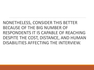 NONETHELESS, CONSIDER THIS BETTER
BECAUSE OF THE BIG NUMBER OF
RESPONDENTS IT IS CAPABLE OF REACHING
DESPITE THE COST, DISTANCE, AND HUMAN
DISABILITIES AFFECTING THE INTERVIEW.
 