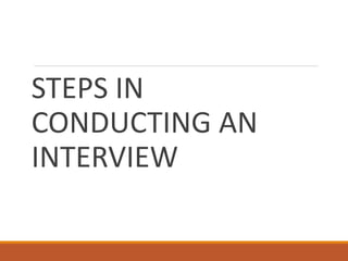 STEPS IN
CONDUCTING AN
INTERVIEW
 