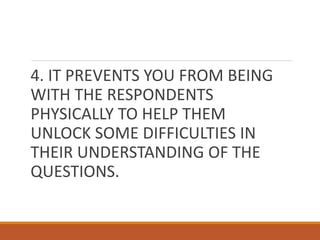 4. IT PREVENTS YOU FROM BEING
WITH THE RESPONDENTS
PHYSICALLY TO HELP THEM
UNLOCK SOME DIFFICULTIES IN
THEIR UNDERSTANDING OF THE
QUESTIONS.
 