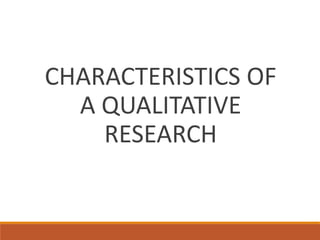 CHARACTERISTICS OF
A QUALITATIVE
RESEARCH
 