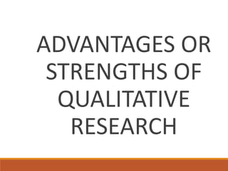 ADVANTAGES OR
STRENGTHS OF
QUALITATIVE
RESEARCH
 