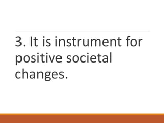 3. It is instrument for
positive societal
changes.
 