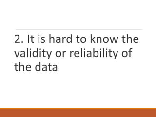 2. It is hard to know the
validity or reliability of
the data
 