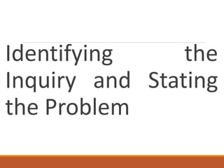 Identifying the
Inquiry and Stating
the Problem
 