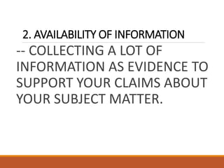 2. AVAILABILITY OF INFORMATION
-- COLLECTING A LOT OF
INFORMATION AS EVIDENCE TO
SUPPORT YOUR CLAIMS ABOUT
YOUR SUBJECT MATTER.
 