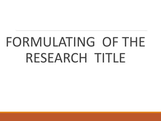 FORMULATING OF THE
RESEARCH TITLE
 