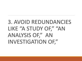 3. AVOID REDUNDANCIES
LIKE “A STUDY OF,” “AN
ANALYSIS OF,” AN
INVESTIGATION OF,”
 