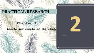 PRACTICAL RESEARCH
Chapter 3
Locale and sample of the study
 