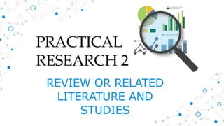 PRACTICAL
RESEARCH 2
REVIEW OR RELATED
LITERATURE AND
STUDIES
 