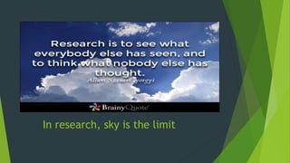 In research, sky is the limit
 