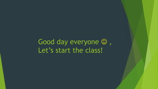 Good day everyone ☺ ,
Let’s start the class!
 