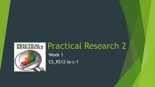 Practical Research 2
Week 1
CS_RS12-Ia-c-1
 