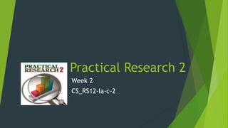 Practical Research 2
Week 2
CS_RS12-Ia-c-2
 