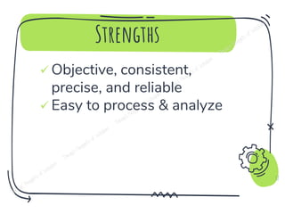 Strengths
✓ Objective, consistent,
precise, and reliable
✓ Easy to process & analyze
12
 