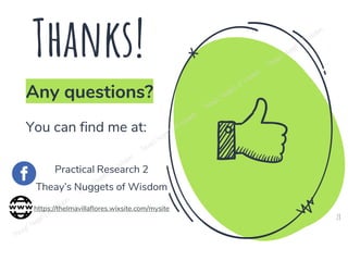 Thanks!
Any questions?
You can find me at:
Practical Research 2
Theay’s Nuggets of Wisdom
https://thelmavillaflores.wixsite.com/mysite
28
 